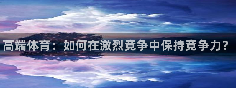 JJB竞技宝官方正版app娱乐下载：高端体育：如何在