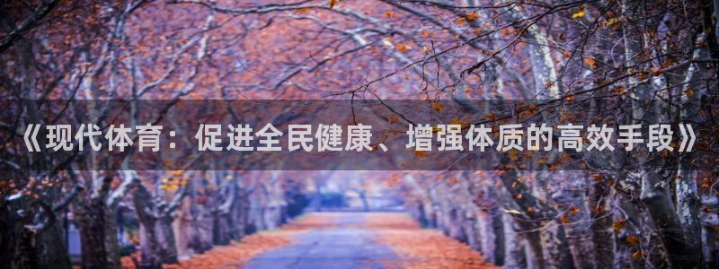 JJB竞技宝官方正版app代理：《现代体育：促进全民健康、增