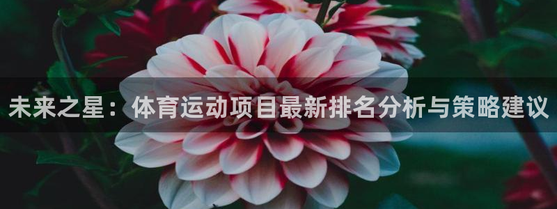 JJB竞技宝官网下载娱乐：未来之星：体育运动项目最新