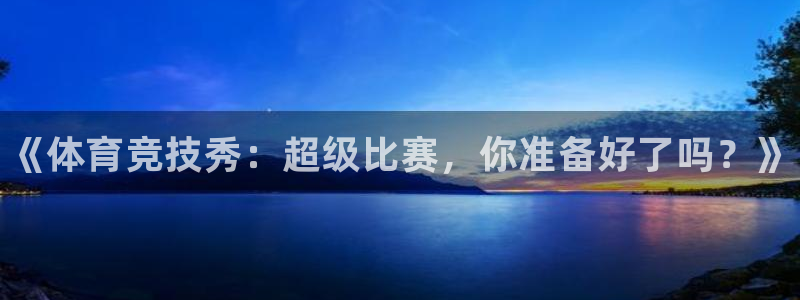 JJB竞技宝官网下载招商电话是多少啊：《体育竞技秀：