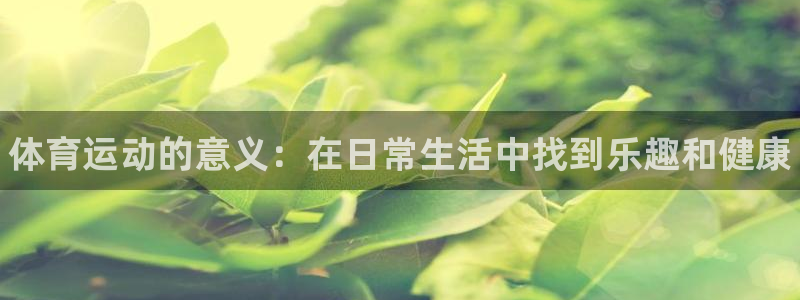 JJB竞技宝官方正版app娱乐：体育运动的意义：在日