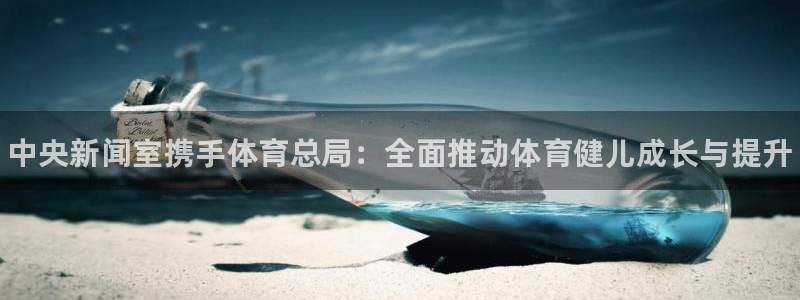 JJB竞技宝官方正版app娱乐平台：中央新闻室携手体育总局：