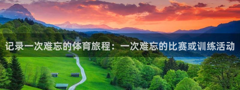 JJB竞技宝官方正版app娱乐代理怎么样：记录一次难忘的体育