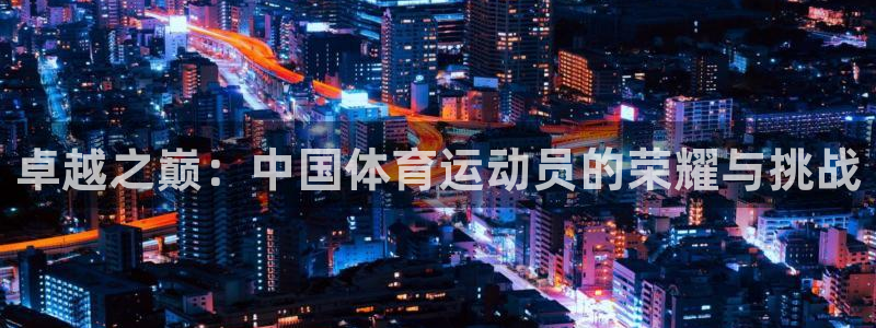 JJB竞技宝官网下载平台假的吗是真的吗吗：卓越之巅：中国体育