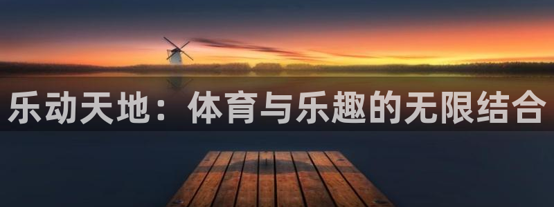 JJB竞技宝官网下载平台假的吗是真的吗吗：乐动天地：体育与乐