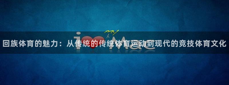 JJB竞技宝官网下载平台注册要钱吗是真的吗：回族体育的魅力：