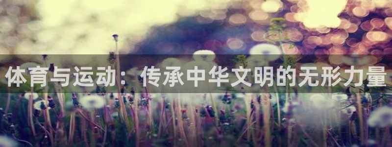 JJB竞技宝官网下载官方客服电话：体育与运动：传承中华文明的