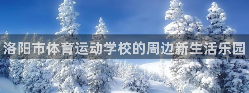JJB竞技宝官网下载招商：洛阳市体育运动学校的周边新生活乐园