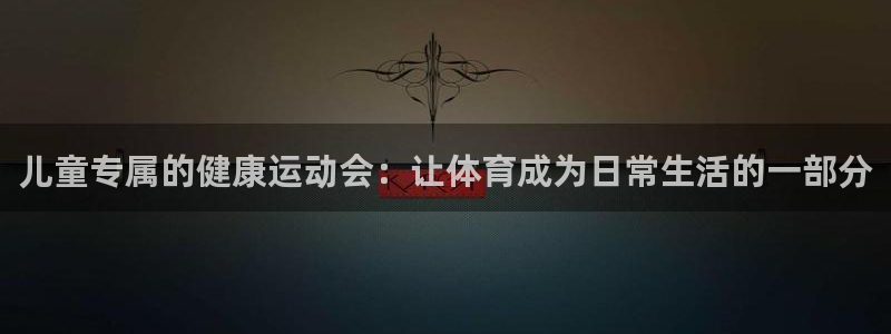 JJB竞技宝官方正版app娱乐：儿童专属的健康运动会：让体育